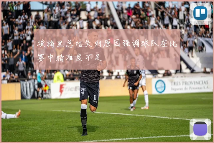 埃梅里总结失利原因强调球队在比赛中精准度不足