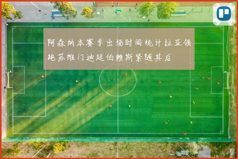 阿森纳本赛季出场时间统计拉亚领跑苏维门迪廷伯赖斯紧随其后