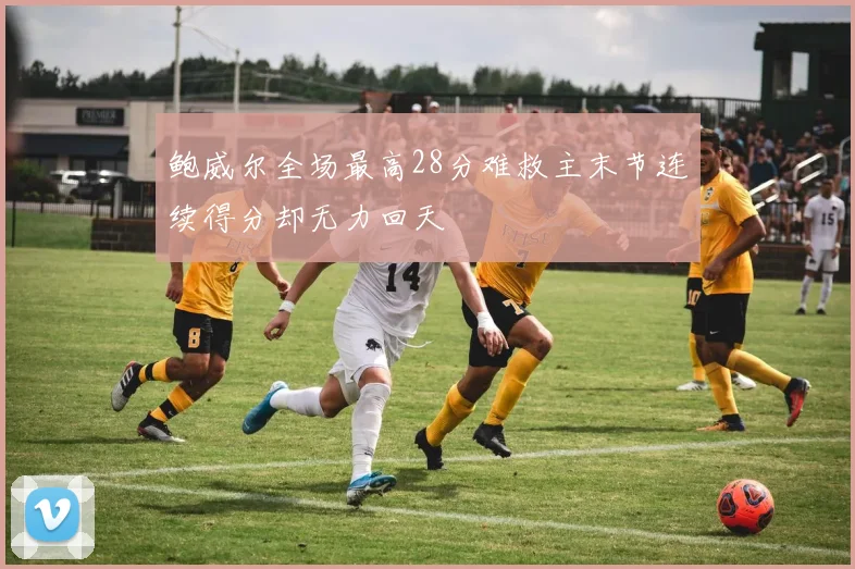 鲍威尔全场最高28分难救主末节连续得分却无力回天