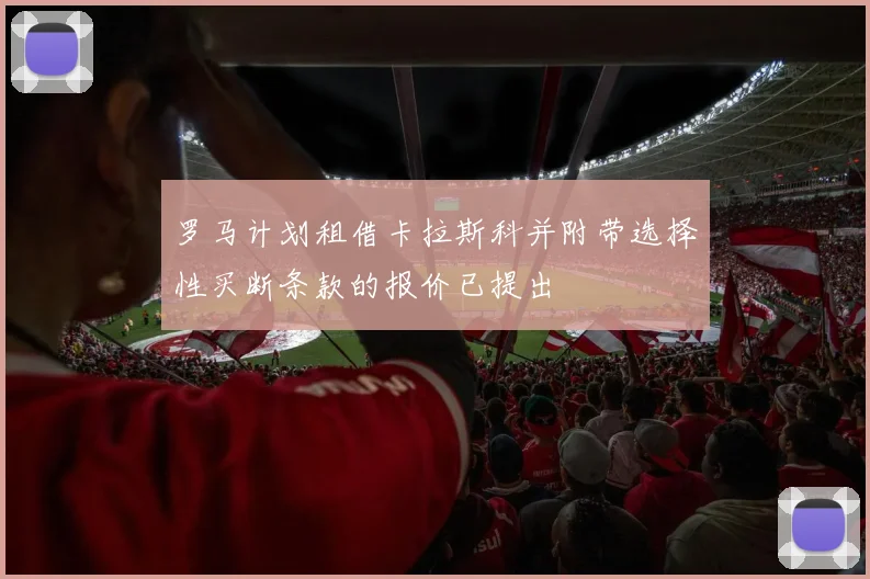 罗马计划租借卡拉斯科并附带选择性买断条款的报价已提出