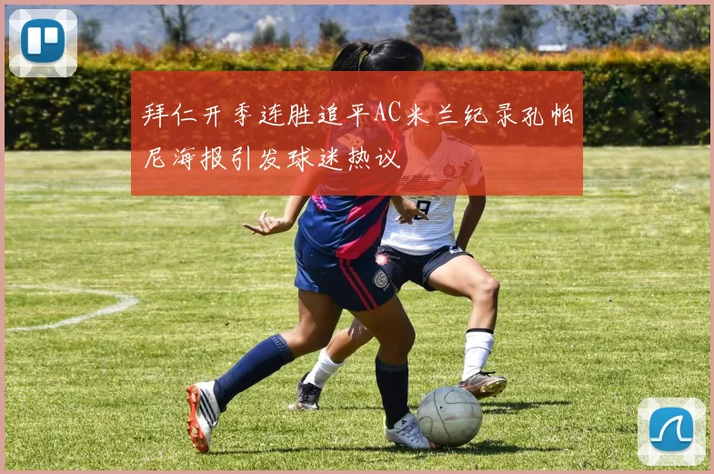 拜仁开季连胜追平AC米兰纪录孔帕尼海报引发球迷热议