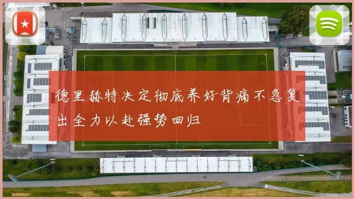 德里赫特决定彻底养好背痛不急复出全力以赴强势回归