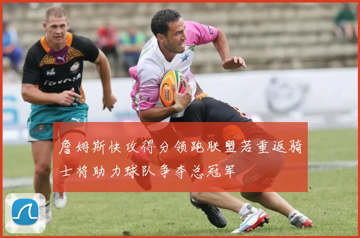 詹姆斯快攻得分领跑联盟若重返骑士将助力球队争夺总冠军