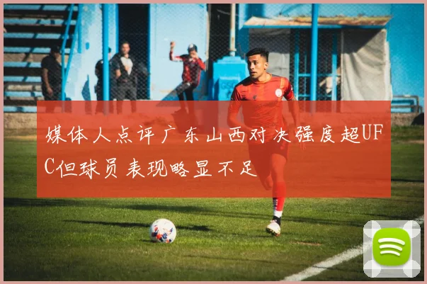 媒体人点评广东山西对决强度超UFC但球员表现略显不足