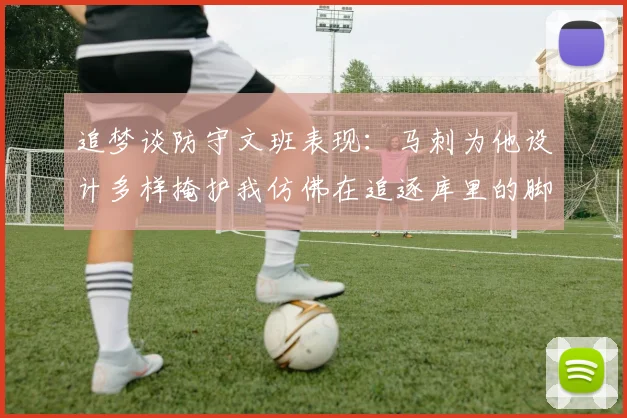 追梦谈防守文班表现：马刺为他设计多样掩护我仿佛在追逐库里的脚步