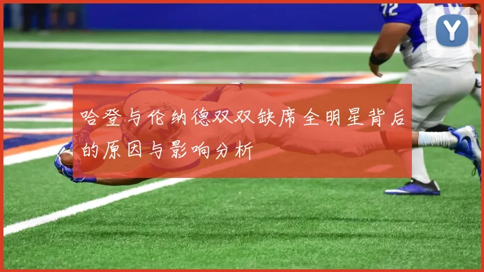 哈登与伦纳德双双缺席全明星背后的原因与影响分析