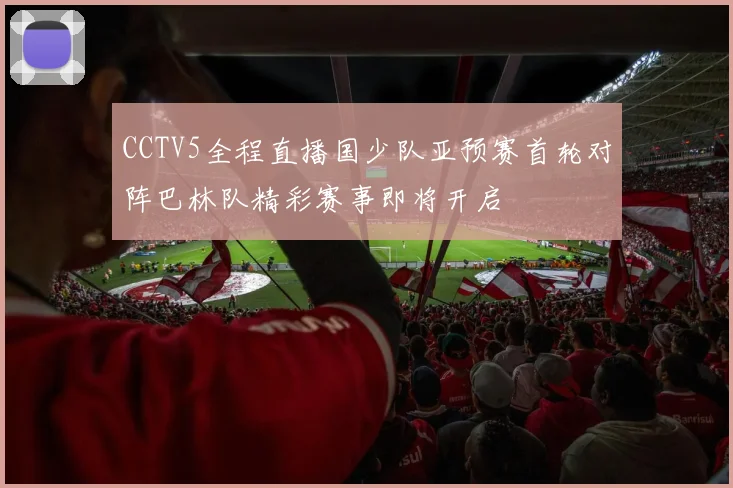 CCTV5全程直播国少队亚预赛首轮对阵巴林队精彩赛事即将开启