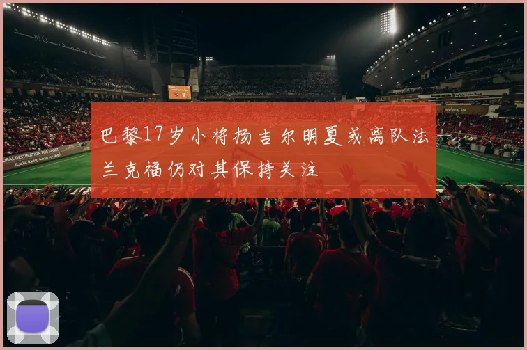 巴黎17岁小将扬吉尔明夏或离队法兰克福仍对其保持关注